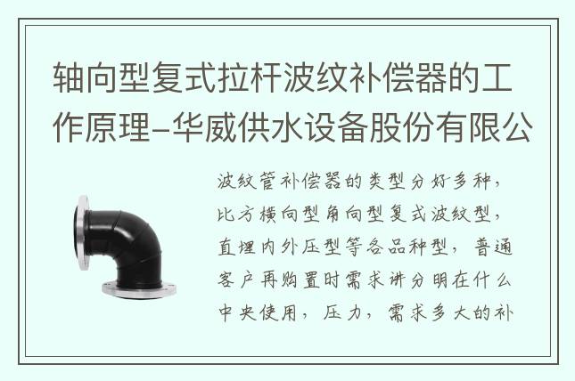 軸向型復(fù)式拉桿波紋補(bǔ)償器的工作原理-華威供水設(shè)備股份有限公司