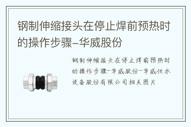 鋼制伸縮接頭在停止焊前預(yù)熱時的操作步驟-華威股份